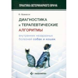 Диагностика и терапевтические алгоритмы внутренних незаразных болезней собак и кошек