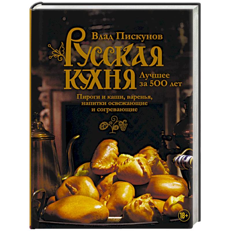 Русская кухня. Лучшее за 500 лет. Книга третья. Пироги и каши, варенья, напитки освежающие и согревающие