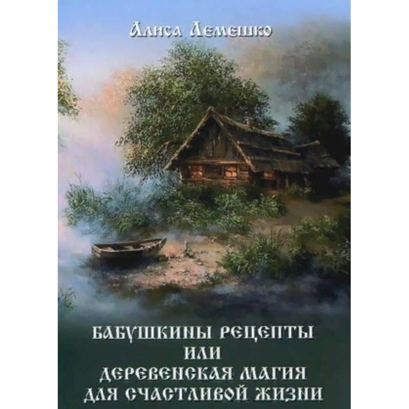Бабушкины рецепты или деревенская магия для счастливой жизни