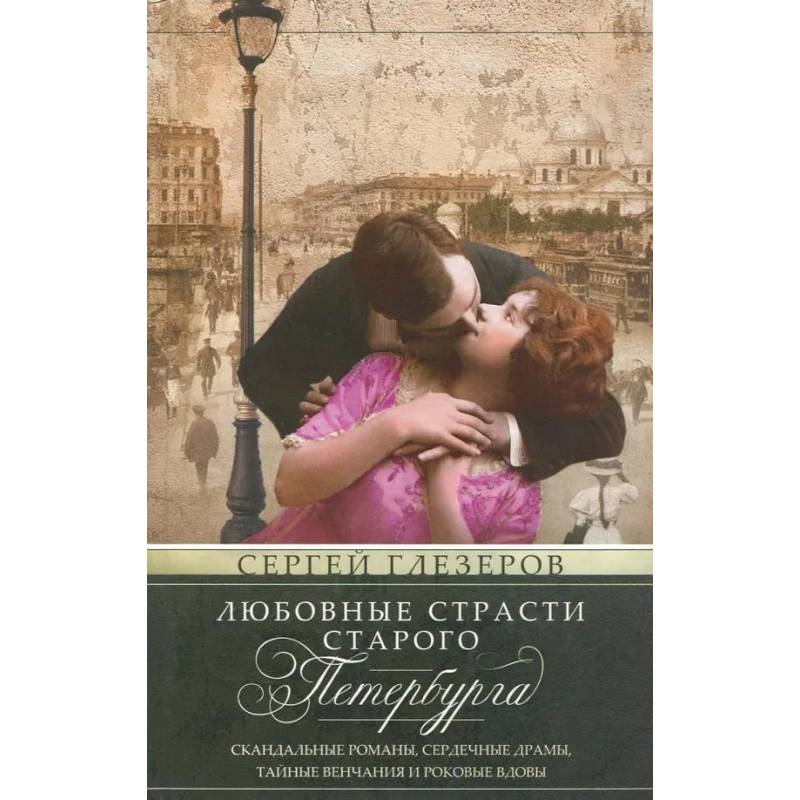 Любовные страсти старого Петербурга. Скандальные романы, сердечные драмы, тайные венчания и роковые вдовы