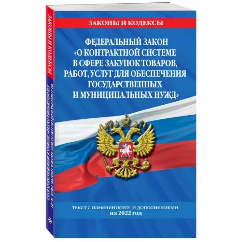 Федеральный закон 'О контрактной системе в сфере закупок товаров, работ, услуг для обеспечения государственных и муниципальных нужд': текст с изм. на 2022 год