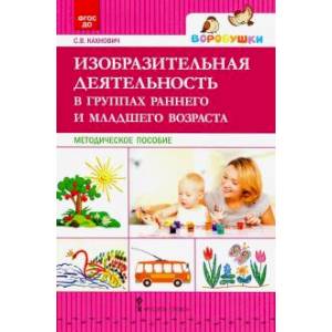 Изобразительная деятельность в группах раннего и младшего возраста. Методическое пособие.