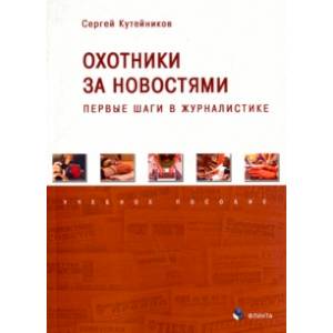 Охотники за новостями. Первые шаги в журналистике. Учебное пособие