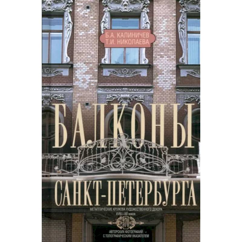 Балконы Санкт-Петербурга. Металлические кружева художественного декора XVIII—XX веков. 370 авторских фотографий с топографическим указателем