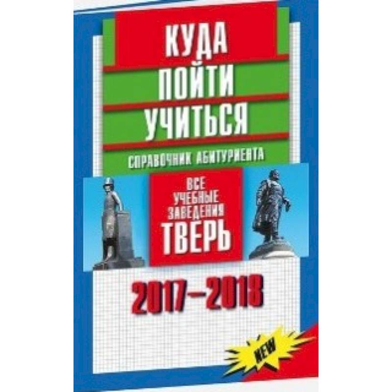 Куда пойти учиться. Справочник абитуриента. Все учебные заведения. Тверь 2017-2018