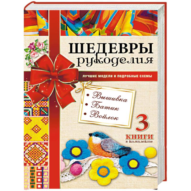 Шедевры рукоделия. Вышивка. Батик. Изделия из войлока. Лучшие модели и подробные схемы