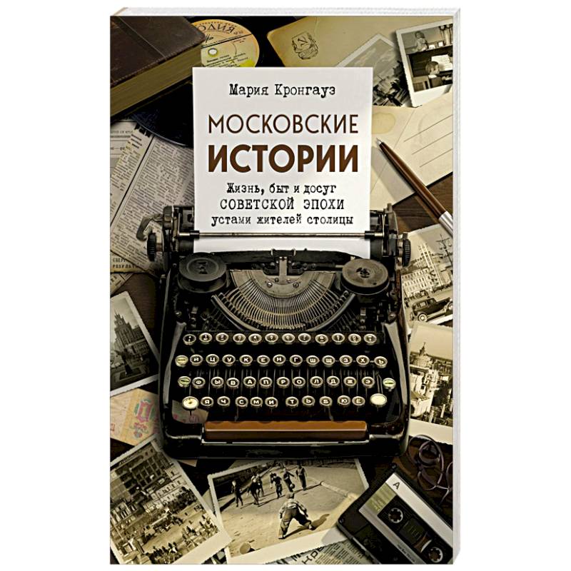 Московские истории. Жизнь, быт и досуг советской эпохи устами жителей столицы
