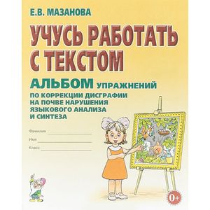 Учусь работать с текстом. Альбом упражнений по коррекции дисграфии на почве нарушения языкового анализа и синтеза. Учебно-практическое пособие