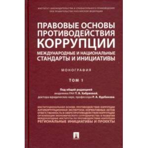 Правовые основы противодействия коррупции: международные и национальные стандарты и инициативы. Т.1