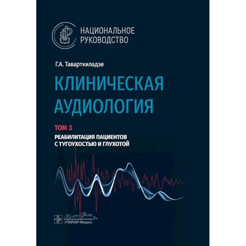 Клиническая аудиология.Том 3. Реабилитация пациентов с тугоухостью и глухотой. В 3-х томах