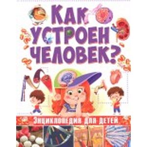 Как устроен человек. Энциклопедия для детей