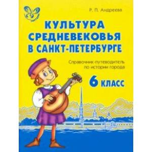 Культура средневековья в Санкт-Петербурге. 6 класс. Справочник-путеводитель по истории города