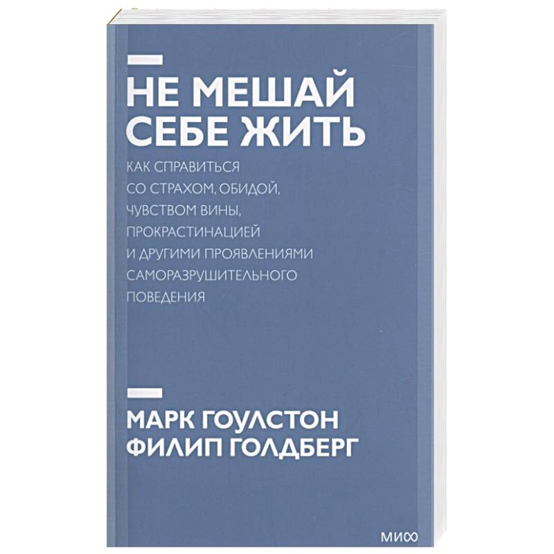 Не мешай себе жить. Как справиться со страхом, обидой, чувством вины, прокрастинацией и другими проявлениями саморазрушительного поведения