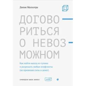 Договориться о невозможном. Как найти выход из тупика и разрешать любые конфликты (не применяя силы)