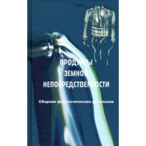 Продукты земной непосредственности. Сборник фантастических рассказов