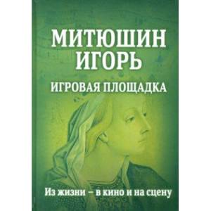 Митюшин Игорь: Игровая площадка. Из жизни - в кино