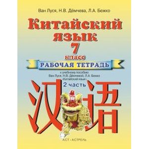 Китайский язык. 7 класс. Рабочая тетрадь к учебному пособию Ван Луся, Н. В. Демчевой, Л. А. Бежко. В 2 частях. Часть 2