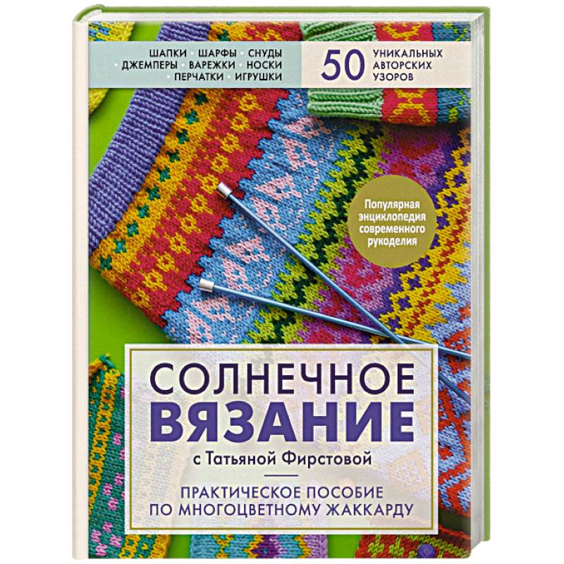 Солнечное вязание с Татьяной Фирстовой. Практическое пособие по многоцветному жаккарду