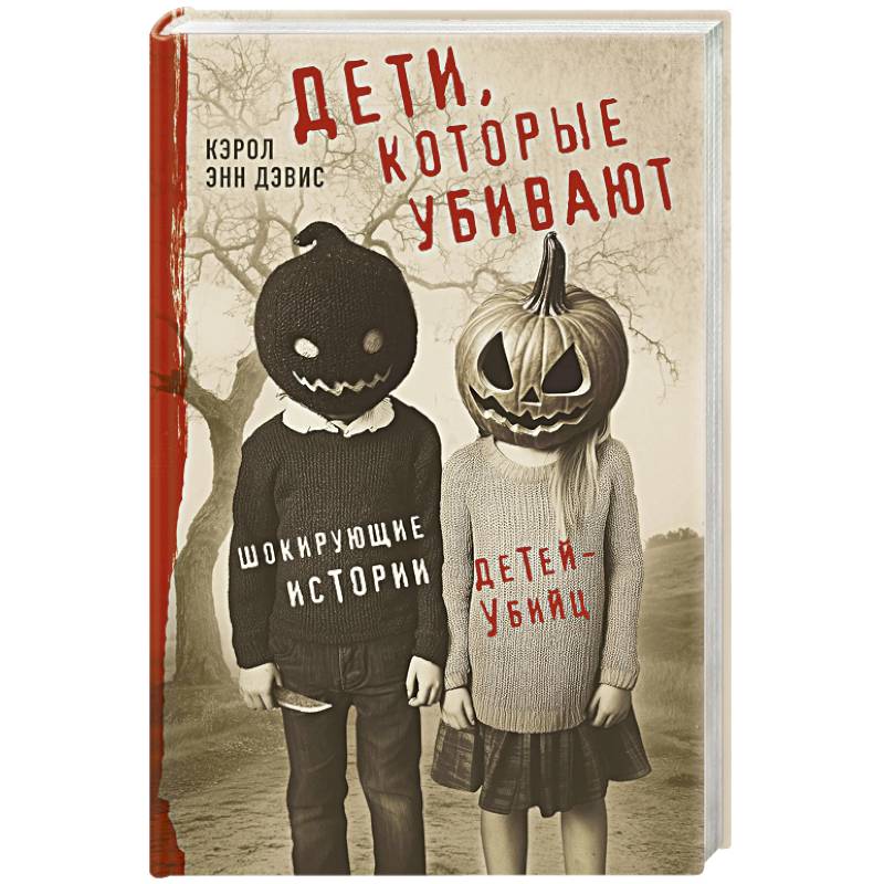 Дети, которые убивают. Шокирующие истории детей-убийц