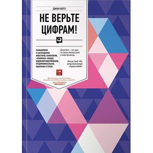 Не верьте цифрам. Размышления о заблуждениях инвесторов, капитализме, взаимных фондах, индексном инвестировании, предпринимательстве, идеализме и героях