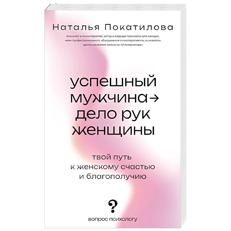 Успешный мужчина - дело рук женщины. Твой путь к женскому счастью и благополучию