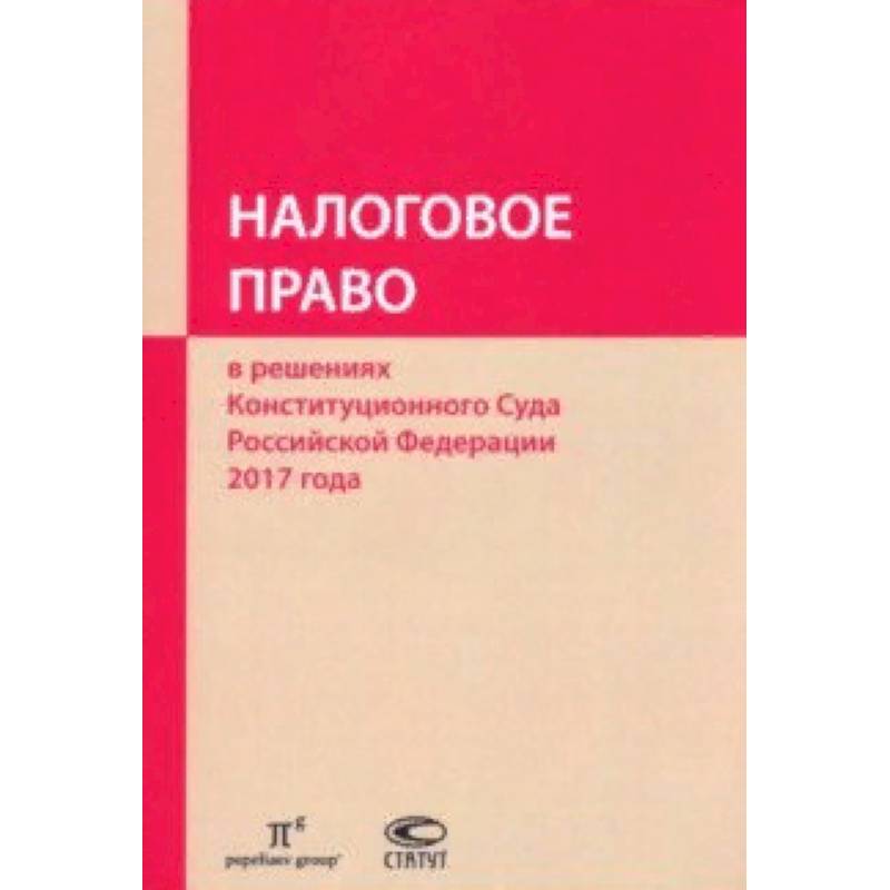 Налоговое право в решениях Конституционного Суда РФ 2017 года