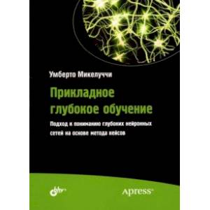 Прикладное глубокое обучение. Подход к пониманию глубоких нейронных сетей на основе метода кейсов