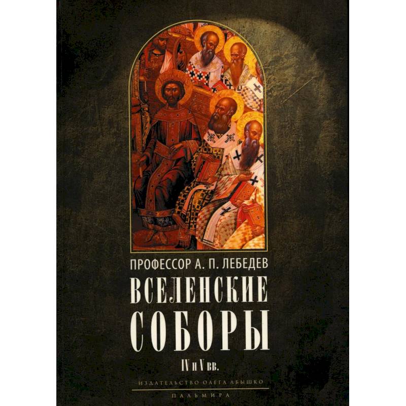 Вселенские соборы IV и V вв. Обзор их догматической деятельности в связи с направлениями школ