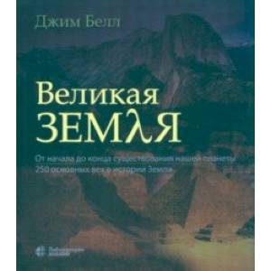 Великая Земля. От начала до конца существования нашей планеты. 250 основных вех в истории Земли