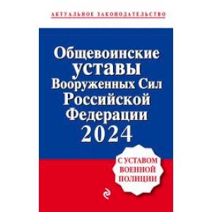 Общевоинские уставы Вооруженных сил Российской Федерации с Уставом военной полиции. Тексты с изменениями и дополнениями на 2024 год