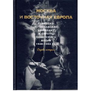Москва и Восточная Европа. Советско-югославский конфликт и страны советского блока. 1948-1953 гг
