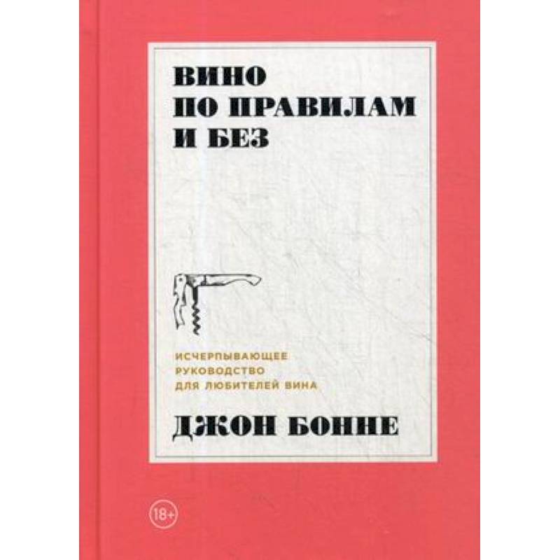 Вино по правилам и без. Исчерпывающее руководство для любителей вина