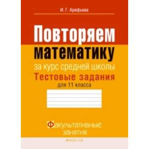 Математика. 11 класс. Тестовые задания. Повторяем математику за курс средней школы