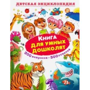 Книга для умных дошколят. 300 вопросов - 300 ответов