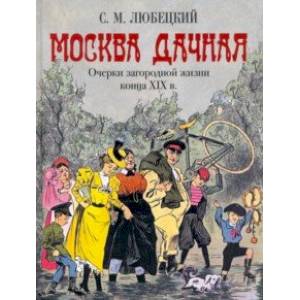 Москва дачная. Очерки загородной жизни конца XIX в.