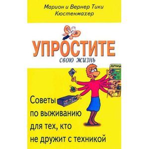 Упростите свою жизнь. Советы по выживанию для тех, кто не дружит с техникой