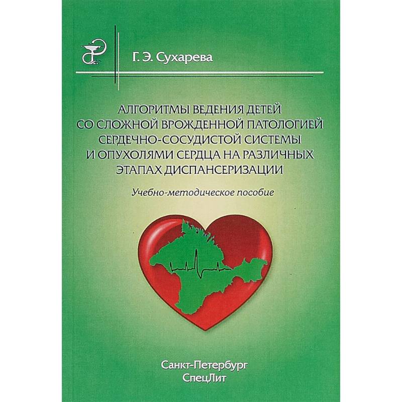 Алгоритмы ведения детей со сложной врожденной патологией сердечно-сосудистой системы и опухолями сердца на различных этапах диспансеризации. Учебно-методическое пособие
