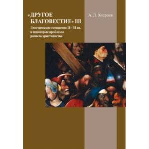 Другое благовестие III. Гностические сочинения II–III вв. и некоторые проблемы раннего христианства