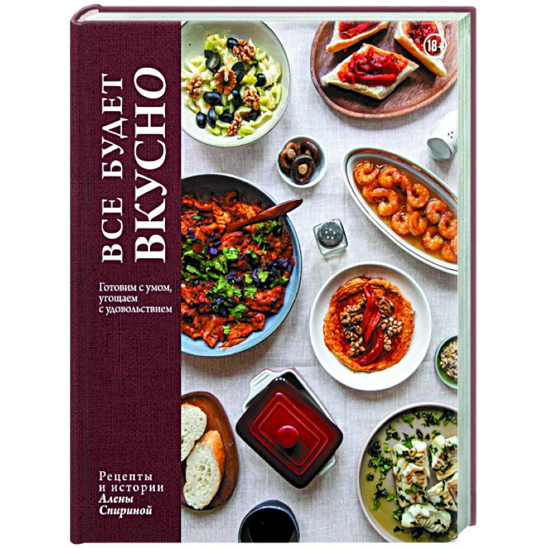 Все будет вкусно. Готовим с умом, угощаем с удовольствием. Рецепты и истории Алены Спириной