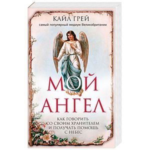 Мой ангел. Как говорить со своим хранителем и получать помощь с небес
