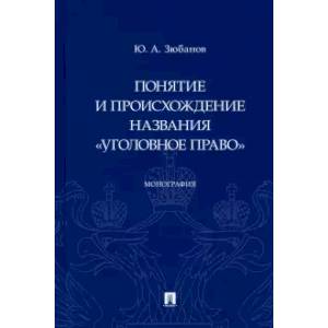 Понятие и происхождение названия 'Уголовное право'.Монография