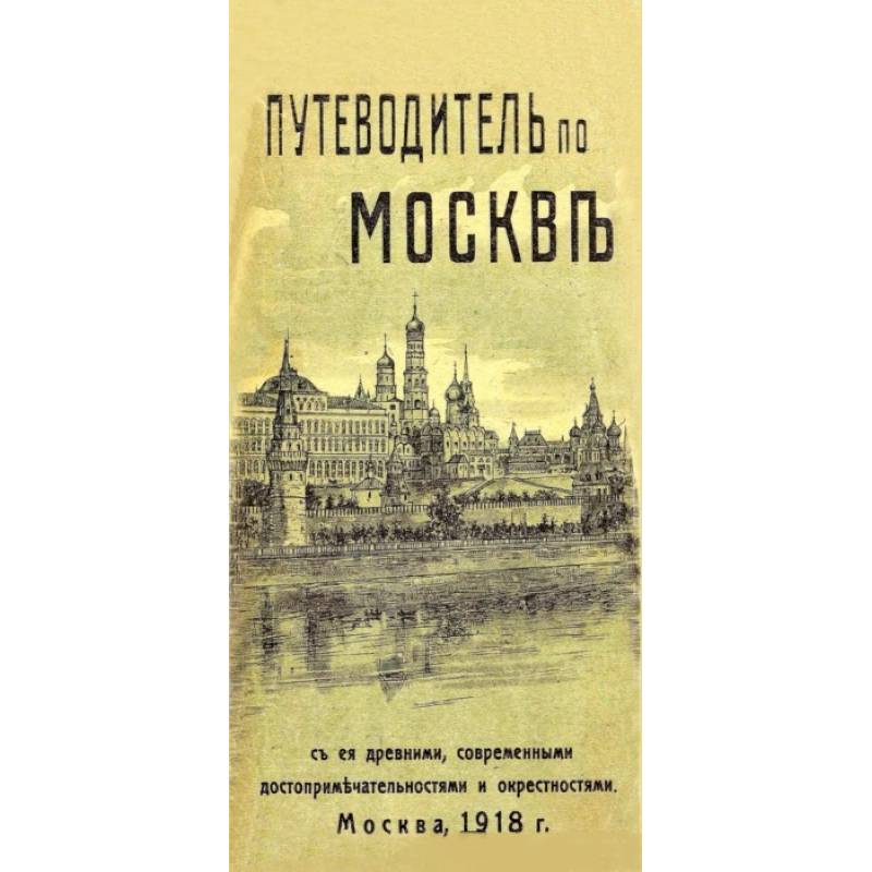 Путеводитель по Москве с ее древними, современными достопримечательностями и окрестностями