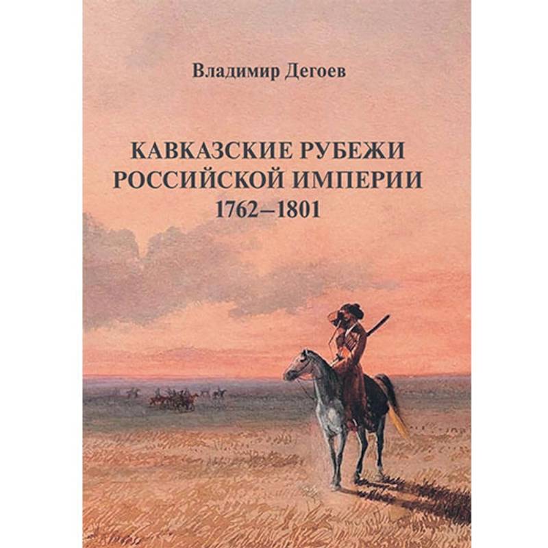 Кавказские рубежи Российской империи 1762 -1801. Исторические очерки