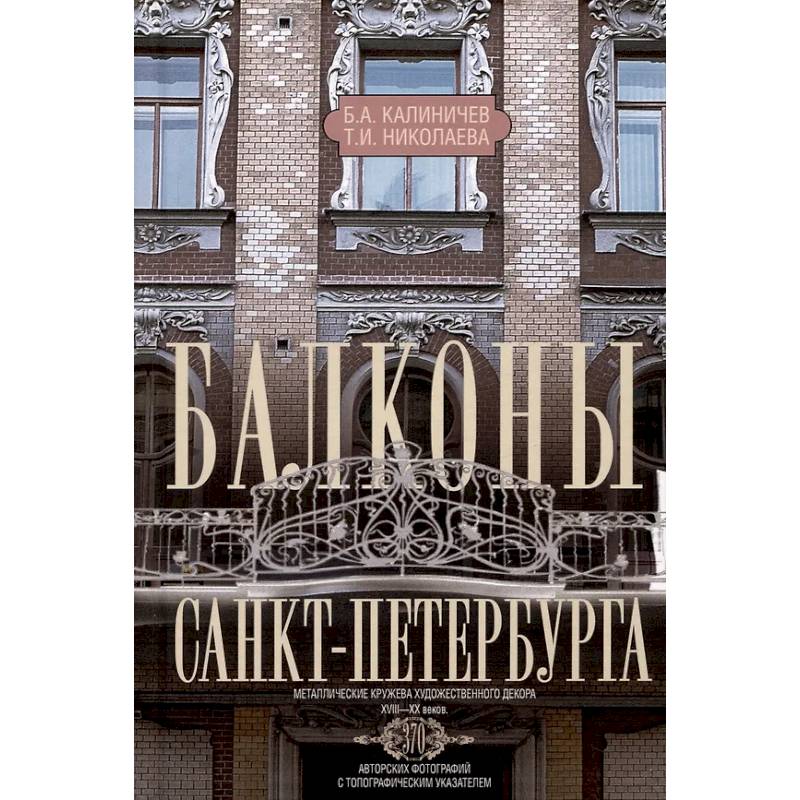 Балконы Санкт-Петербурга. Металлические кружева художественного декора XVIII-XX веков. 370 авторских фотографий с топографическим указателем