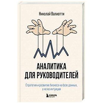Аналитика для руководителей. Стратегия и развитие бизнеса на базе данных, а не на интуиции