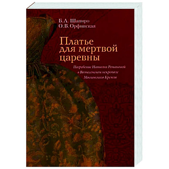 Платье для мертвой царевны. Погребение Натальи Романовой в Вознесенском некрополе Московского Кремля