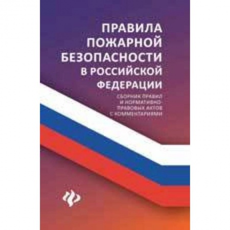 Нормативные правовые акты, книга Правила пожарной безопасности в Российской Федерации. Сборник правил и нормативно-правовых актов с комментариями купить по скидке