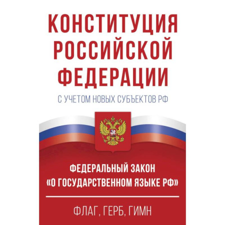 Конституционное (государственное) право, книга Конституция Российской Федерации с учетом новых субъектов РФ и Федеральный закон 'О государственном языке РФ' в редакции от 28.02.2023. Флаг, герб, гимн купить по скидке