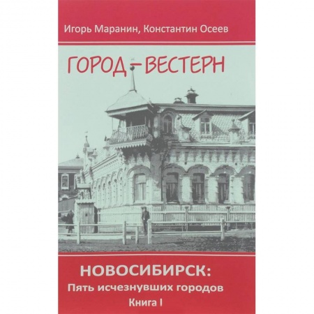 История городов, книга Новосибирск. Пять исчезнувших городов. Книга 1. Город-вестерн купить по скидке