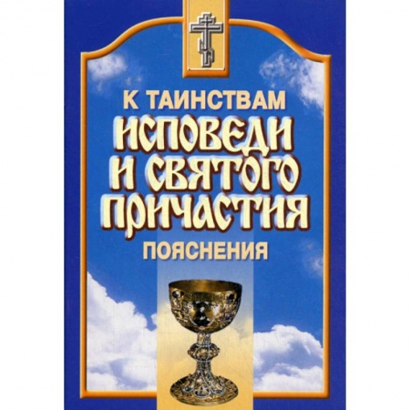 Православие в целом, книга Пояснения к таинствам исповеди и Святого Причастия купить по скидке